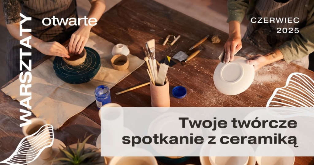 Warsztaty otwarte – Twoje twórcze spotkanie z ceramiką 03.06.2025